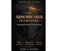 The Armorbearer Framework: Serving with Presence. Covering with Purpose: Built to Cover. Positioned for Purpose. Proven by Trust