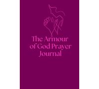 The Armour of God Prayer Journal: Daily Prayers and Bible Verses to Strengthen Your Faith, Guard Your Mind, and Help You Stand Firm in God's Truth.