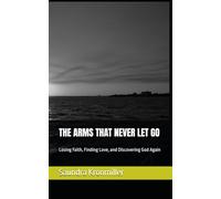 THE ARMS THAT NEVER LET GO: Losing Faith, Finding Love, and Discovering God Again
