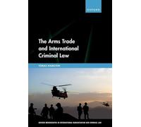 The Arms Trade and International Criminal Law: Reframing Accountability for Complicit Weapon Suppliers (Oxford Monographs in International Humanitarian & Criminal Law)