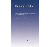 The army in 1906: A policy and a vindication by the Right Hon. H. O. Arnold-Forster