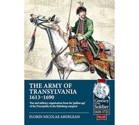 The Army of Transylvania (1613-1690): War and military organization from the 'golden age' of the Principality to the Habsburg conquest: 115 (Century of the Soldier 1618-1721)