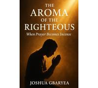 The Aroma of the Righteous: When Prayer Becomes Incense (Prayer and Healing)