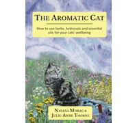 The Aromatic Cat: How to use herbs, hydrosols and essential oils for your cats' wellbeing (Aromatic Animal Wellbeing)