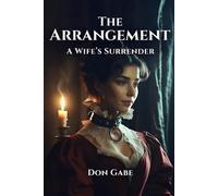 The Arrangement: A Wife's Surrender: Trained in Denial and Ecstasy: The Guardian’s Perfectly Compliant Ward