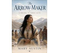 The Arrow-Maker: A Drama in Three Acts: A Classic American Drama, Native American Themes, Forbidden Love, Women’s Power, and the American Southwest