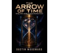The Arrow of Time: Entropy, Order, and Why the Universe Only Moves Forward