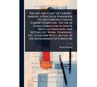 The art and Craft of Cabinet-making, a Practical Handbook to the Construction of Cabinet Furniture, the use of Tools, Formation of Joints, Hints on ... With a Review of the Development of Furniture