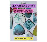 The Art and Craft of Enamel Jewelry: Techniques and Projects for Making Enameled Jewelry