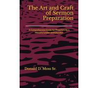The Art and Craft of Sermon Preparation: A Comprehensive Guide for Preachers by a Ministry Leader and Educator