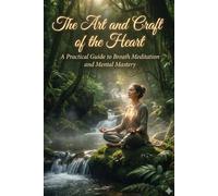The Art and Craft of the Heart: A Practical Guide to Breath Meditation and Mental Mastery