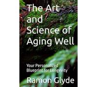 The Art and Science of Aging Well: Your Personalized Blueprint for Longevity