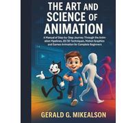 The Art and Science of Animation: A Manuel of Step-by-Step Journey Through the Animation Pipelines, 2D/3D Techniques, Motion Graphics amd Games Animation for Complete Beginners.