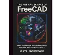 The Art and Science of FreeCAD: Learn professional techniques to design, assemble, and print with precision. (The Computer and Graphics Design Mastery Series)