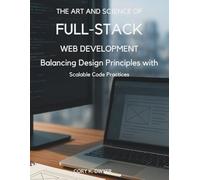 The Art and Science of Full-Stack Web Development: Balancing Design Principles with Scalable Code Practices (Programming books)