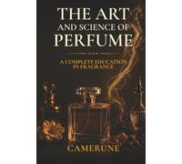 The Art and Science of Perfume: History, Olfaction Science, Fragrance Families, the Great Perfumers, Raw Materials, and How to Buy with Confidence - ... 8 Parts (The Camerune Perfume Academy Series)