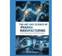 The Art and Science of Pharma Manufacturing: From Formulation to Final Product (Pharmaceutical Industry)