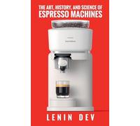 The Art, History, and Science of Espresso Machines: The Definitive Account