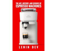 The Art, History, and Science of Espresso Machines: The Definitive Account: Unveiling Craftsmanship, History, Engineering, Chemistry, and Innovation Behind Espresso Mastery by Lenin Dev