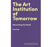 The Art Institution of Tomorrow: Reinventing the Model (Hot Topics in the Art World)