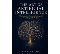 THE ART OF ARTIFICIAL INTELLIGENCE: Meditations on Thinking, Making, and Flourishing with Machines