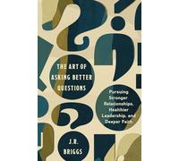 The Art of Asking Better Questions: Pursuing Stronger Relationships, Healthier Leadership, and Deeper Faith