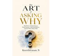 The Art of Asking Why: The Power of Questions to Think Deeper, Understand Better, and See What Others Miss