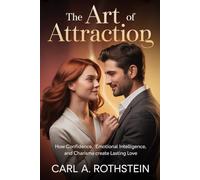THE ART OF ATTRACTION: How Confidence, Emotional Intelligence, and Charisma Create Lasting Love