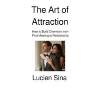 The Art of Attraction: How to Build Chemistry from First Meeting to Relationship