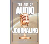 The Art of Audio Journaling: A Guided Mindfulness and Healing Journal for Self-Discovery, Reflection, and Emotional Growth: Discover Calm, Confidence, ... of Your Voice and Mindful Self-Reflection