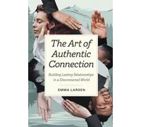 The Art of Authentic Connection: Building Lasting Relationships in a Disconnected World