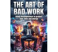 The Art of Bad Work: Using incompetence to protect your time and energy