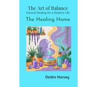 The Art of Balance: Natural Healing for a Modern Life The Healing Home