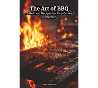 The Art of BBQ: 179 Refined Recipes for Fire-Cooked Perfection (Cookbooks)