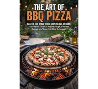 THE ART OF BBQ PIZZA: Master the Wood-Fired Experience at Home: A Complete Guide to Perfect Dough, Gourmet Sauces, and Expert Grilling Techniques (THE TRADITIONAL FERMENTATION AND PIZZA CRAFT SERIES)
