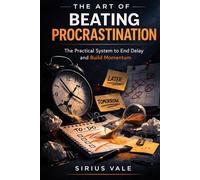 The Art of Beating Procrastination: The Practical System to End Delay and Build Momentum