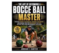 The Art of Becoming a Bocce Ball Master: Unlock Expert Techniques, Winning Strategies, and Insider Tips for Beginners to Pros to Play Like a Pro and Dominate the Court