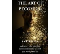 The Art of Becoming: A journey into identity, consciousness and the self you haven’t met yet