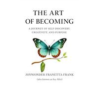 The Art of Becoming: A Journey of Self-Discovery, Creativity, And Purposed