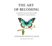 The Art of Becoming: A Journey of Self-Discovery, Creativity, And Purposed