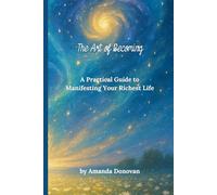 The Art of Becoming: A Practical Guide to Manifesting Your Richest Life