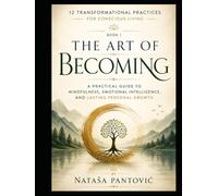The Art of Becoming: A Practical Guide to Mindfulness, Emotional Intelligence, and Lasting Personal Growth (12 Transformational Practices for Conscious Living)