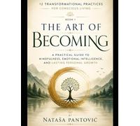 The Art of Becoming: A Practical Guide to Mindfulness, Emotional Intelligence, and Lasting Personal Growth: 1 (12 Transformational Practices for Conscious Living)