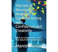 The Art of Becoming Beginner’s Guide to Acting with Confidence and Creativity: Unlock Your Inner Performer - Learn Voice, Body, Emotion & Stage Presence