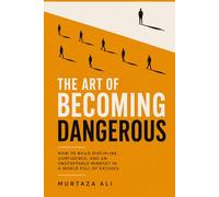 The Art of Becoming Dangerous: How to Build Discipline, Confidence, and an Unstoppable Mindset in a World Full of Excuses