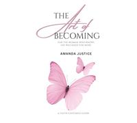 The Art Of Becoming: For the Woman Who Knows She Was Made for More