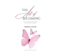 The Art Of Becoming: For the Woman Who Knows She Was Made for More