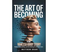 The Art of Becoming: The Vanessa Kirby Story: Power, Vulnerability, and the Making of a Modern Icon
