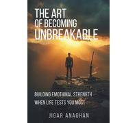 The Art of Becoming Unbreakable: Building Emotional Strength When Life Tests You Most (The Human Mind Series)