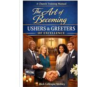 The Art Of Becoming Ushers And Greeters Of Excellence: A Training Manual For Ministry Today